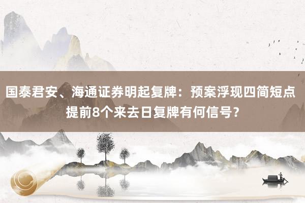 国泰君安、海通证券明起复牌：预案浮现四简短点 提前8个来去日复牌有何信号？