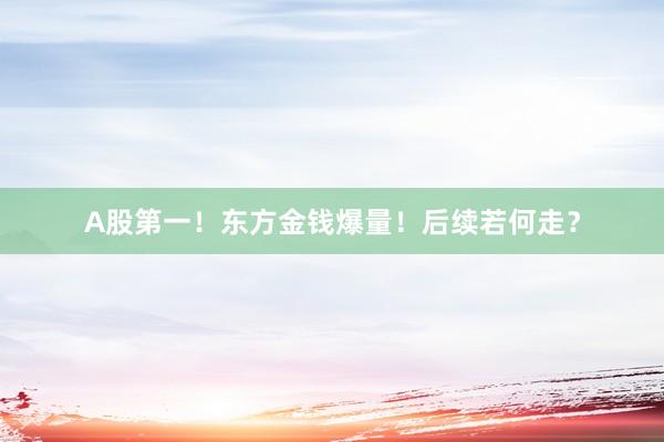 A股第一！东方金钱爆量！后续若何走？