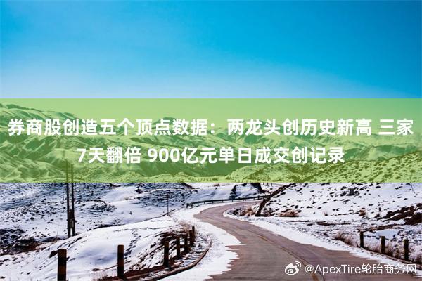 券商股创造五个顶点数据：两龙头创历史新高 三家7天翻倍 900亿元单日成交创记录