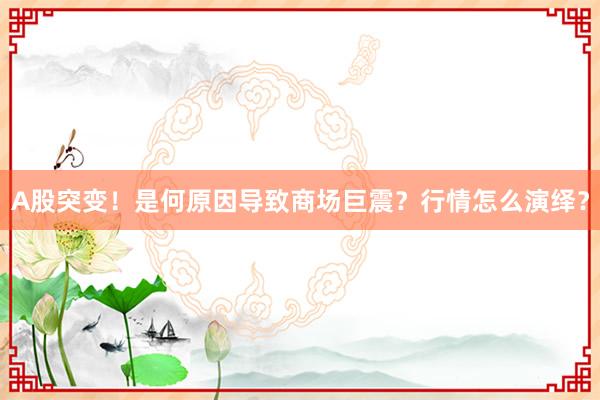 A股突变！是何原因导致商场巨震？行情怎么演绎？