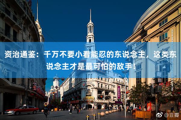 资治通鉴：千万不要小看能忍的东说念主，这类东说念主才是最可怕的敌手！