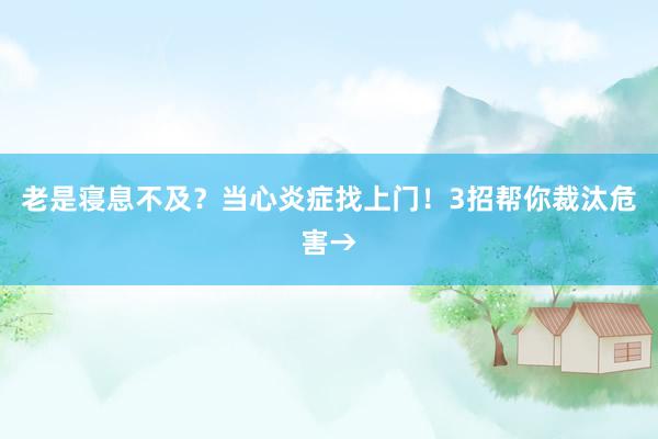 老是寝息不及？当心炎症找上门！3招帮你裁汰危害→