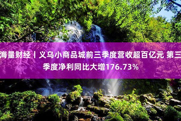 海量财经丨义乌小商品城前三季度营收超百亿元 第三季度净利同比大增176.73%
