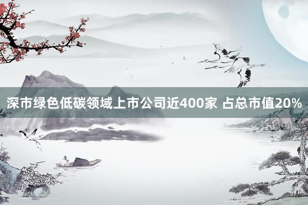 深市绿色低碳领域上市公司近400家 占总市值20%
