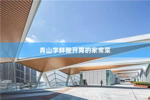 青山学鲜酸开胃的家常菜