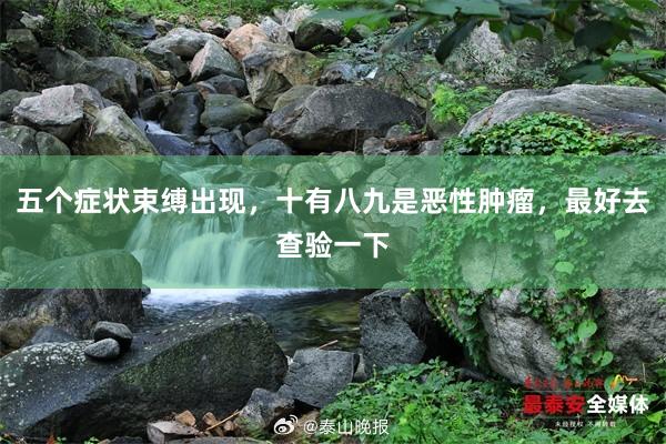 五个症状束缚出现，十有八九是恶性肿瘤，最好去查验一下