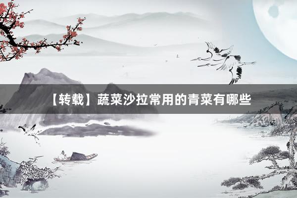 【转载】蔬菜沙拉常用的青菜有哪些