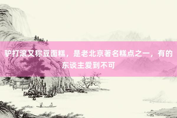 驴打滚又称豆面糕，是老北京著名糕点之一，有的东谈主爱到不可