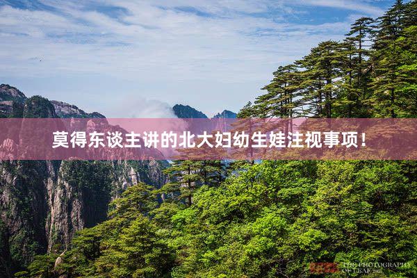 莫得东谈主讲的北大妇幼生娃注视事项！