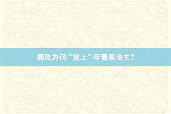 痛风为何“找上”年青东谈主？