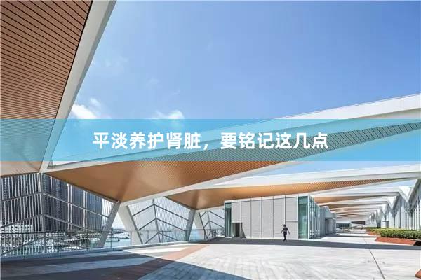 平淡养护肾脏，要铭记这几点