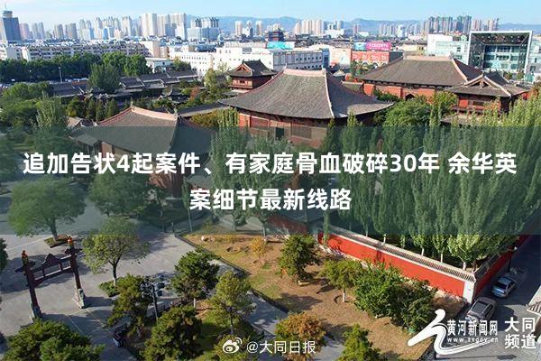 追加告状4起案件、有家庭骨血破碎30年 余华英案细节最新线路