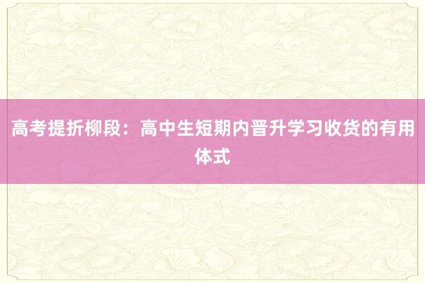 高考提折柳段：高中生短期内晋升学习收货的有用体式