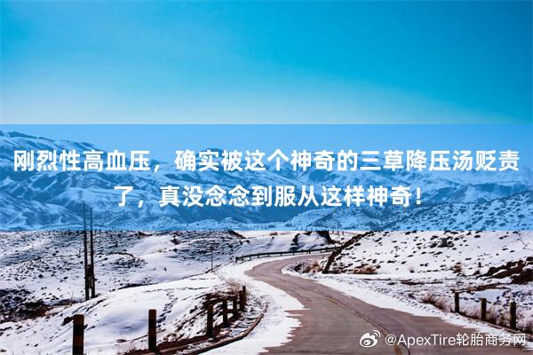 刚烈性高血压，确实被这个神奇的三草降压汤贬责了，真没念念到服从这样神奇！