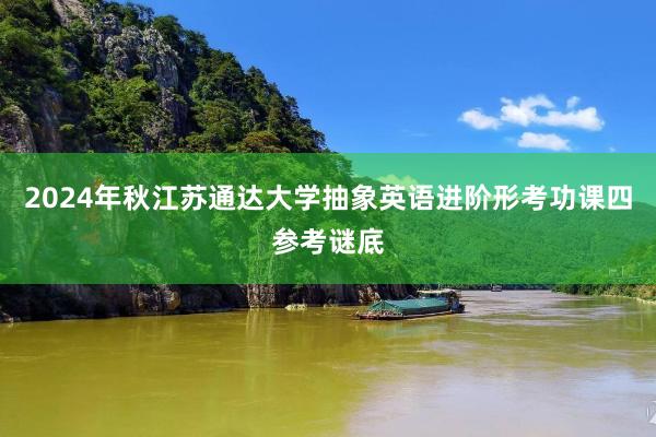 2024年秋江苏通达大学抽象英语进阶形考功课四参考谜底