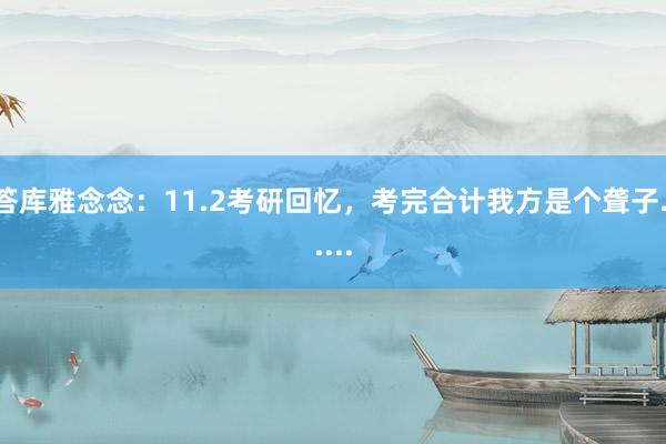 答库雅念念：11.2考研回忆，考完合计我方是个聋子......