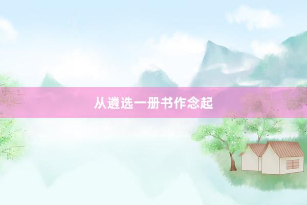 从遴选一册书作念起