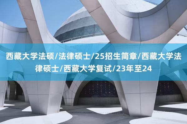 西藏大学法硕/法律硕士/25招生简章/西藏大学法律硕士/西藏大学复试/23年至24