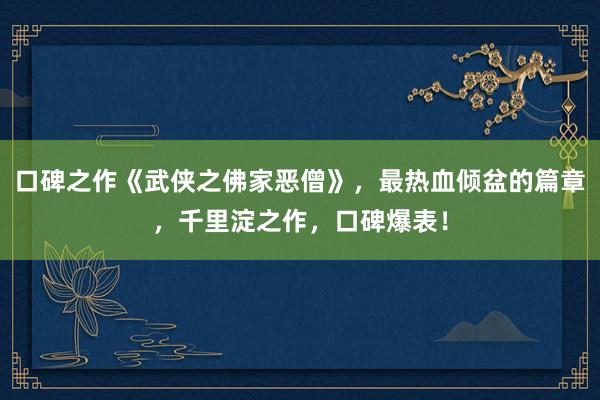 口碑之作《武侠之佛家恶僧》，最热血倾盆的篇章，千里淀之作，口碑爆表！