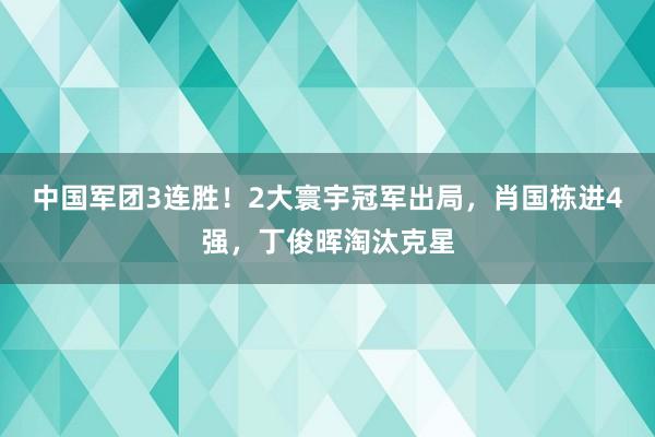中国军团3连胜！2大寰宇冠军出局，肖国栋进4强，丁俊晖淘汰克星