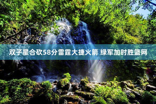 双子星合砍58分雷霆大捷火箭 绿军加时胜篮网