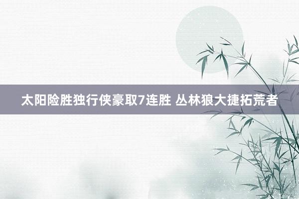 太阳险胜独行侠豪取7连胜 丛林狼大捷拓荒者