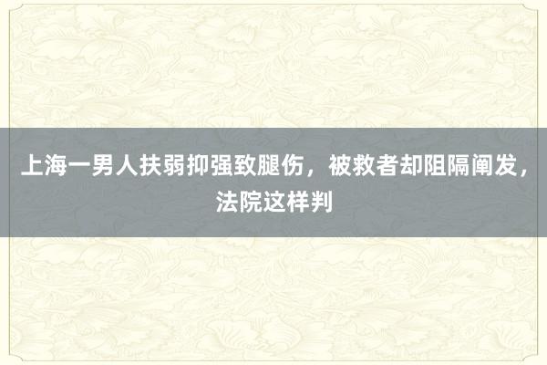 上海一男人扶弱抑强致腿伤，被救者却阻隔阐发，法院这样判