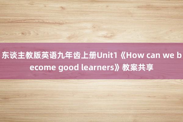 东谈主教版英语九年齿上册Unit1《How can we become good learners》教案共享