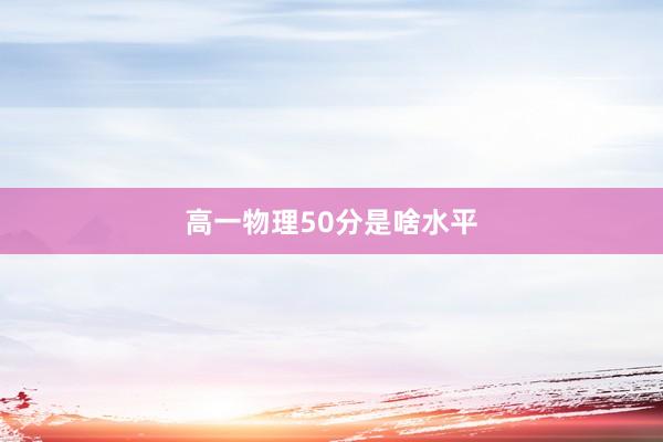 高一物理50分是啥水平