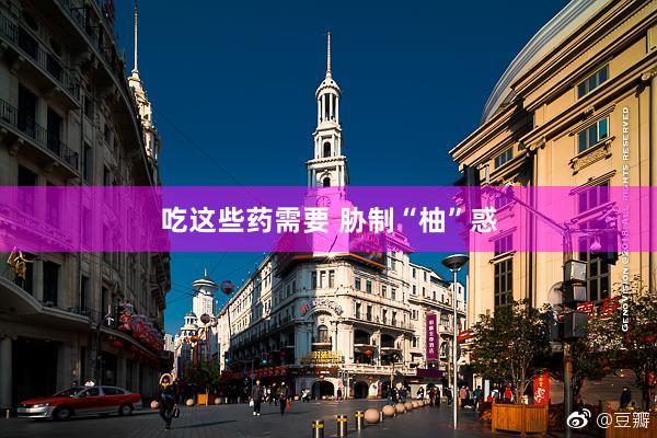 吃这些药需要 胁制“柚”惑