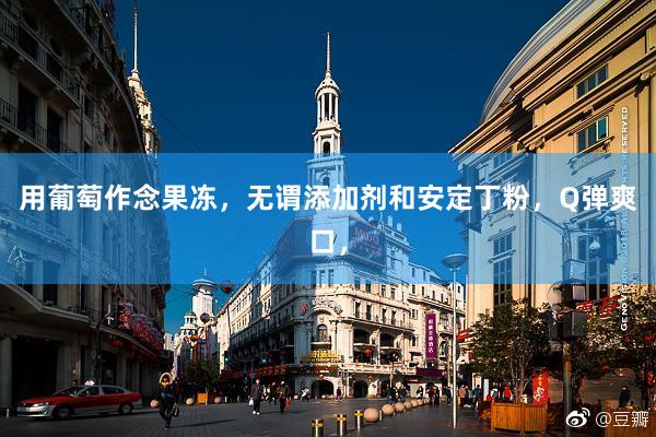 用葡萄作念果冻，无谓添加剂和安定丁粉，Q弹爽口，