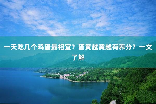 一天吃几个鸡蛋最相宜？蛋黄越黄越有养分？一文了解