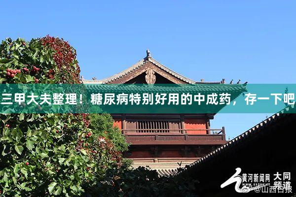 三甲大夫整理！糖尿病特别好用的中成药，存一下吧