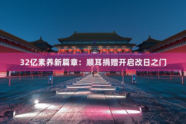 32亿素养新篇章：顺耳捐赠开启改日之门