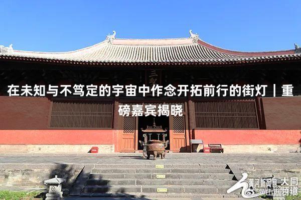 在未知与不笃定的宇宙中作念开拓前行的街灯｜重磅嘉宾揭晓
