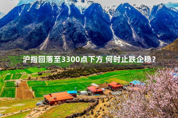 沪指回落至3300点下方 何时止跌企稳？
