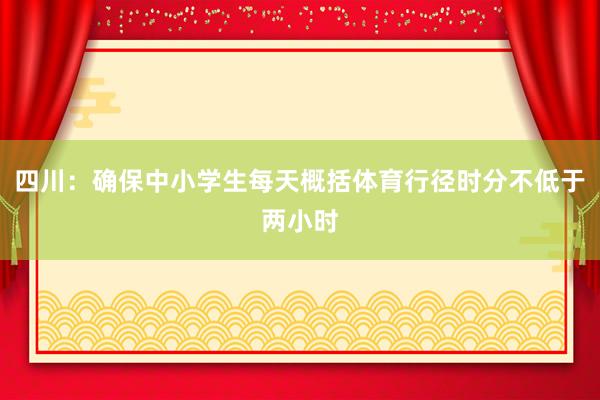 四川：确保中小学生每天概括体育行径时分不低于两小时