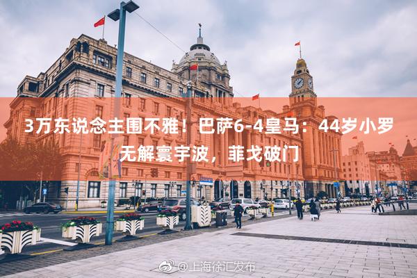 3万东说念主围不雅！巴萨6-4皇马：44岁小罗无解寰宇波，菲戈破门