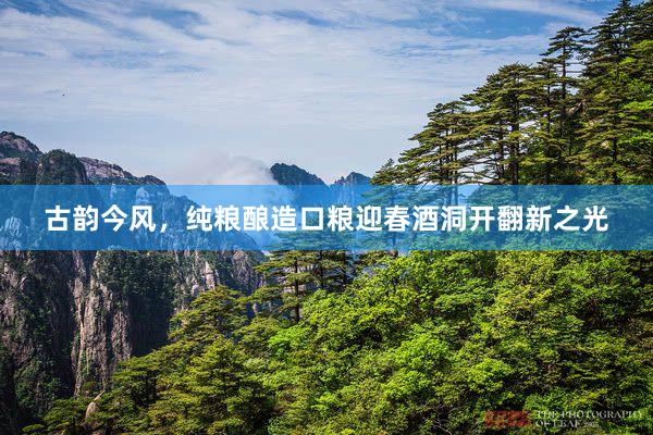 古韵今风，纯粮酿造口粮迎春酒洞开翻新之光