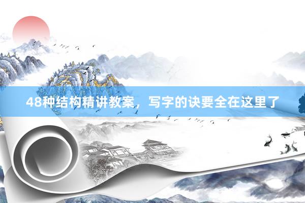 48种结构精讲教案，写字的诀要全在这里了