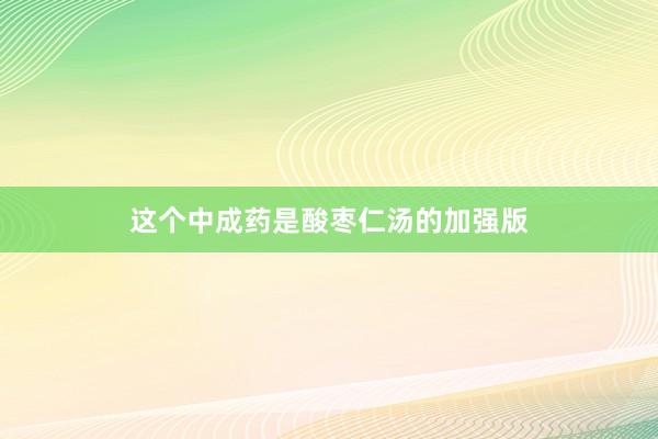这个中成药是酸枣仁汤的加强版