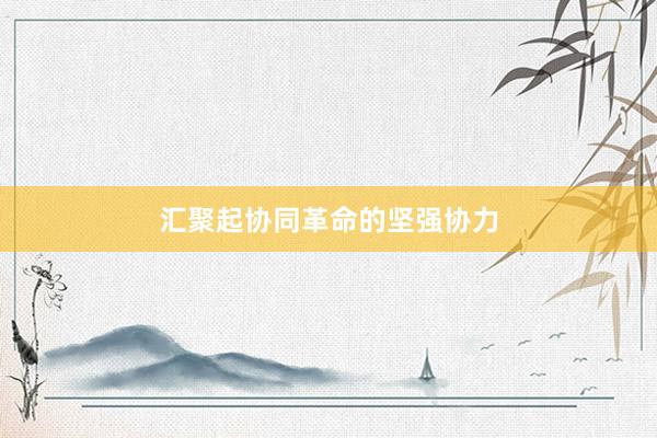 汇聚起协同革命的坚强协力