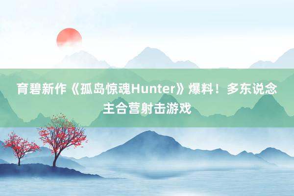 育碧新作《孤岛惊魂Hunter》爆料！多东说念主合营射击游戏