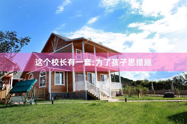 这个校长有一套:为了孩子思措施