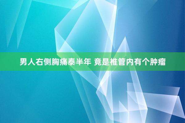 男人右侧胸痛泰半年 竟是椎管内有个肿瘤