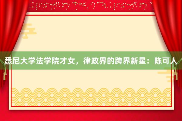 悉尼大学法学院才女，律政界的跨界新星：陈可人